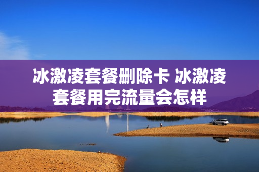 冰激凌套餐删除卡 冰激凌套餐用完流量会怎样