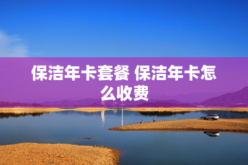 保洁年卡套餐 保洁年卡怎么收费