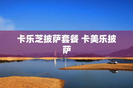 卡乐芝披萨套餐 卡美乐披萨