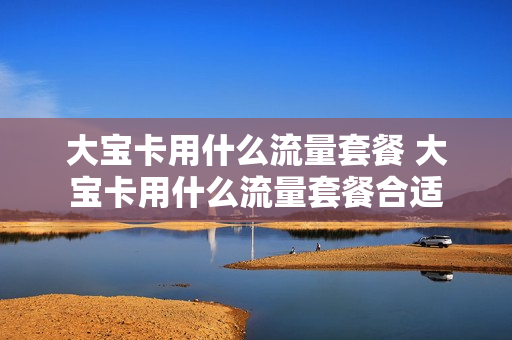 大宝卡用什么流量套餐 大宝卡用什么流量套餐合适