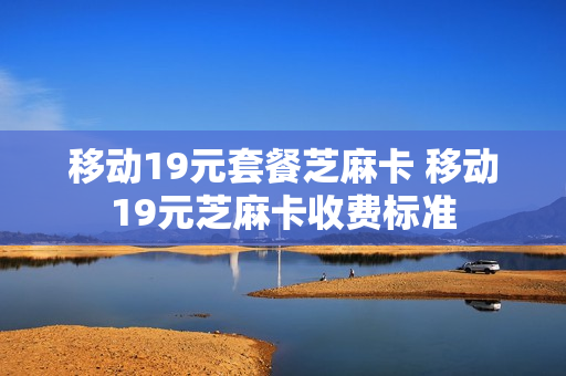 移动19元套餐芝麻卡 移动19元芝麻卡收费标准
