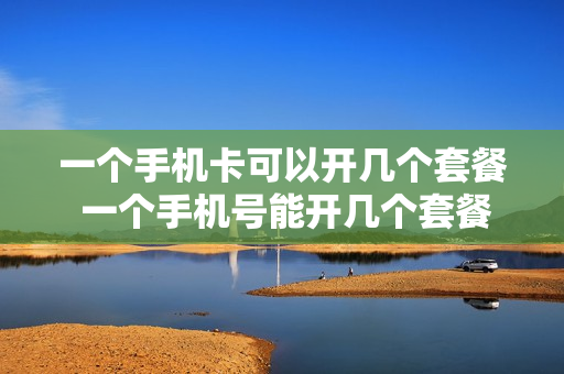 一个手机卡可以开几个套餐 一个手机号能开几个套餐