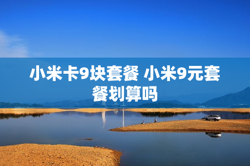 小米卡9块套餐 小米9元套餐划算吗