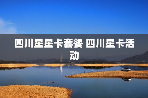 四川星星卡套餐 四川星卡活动