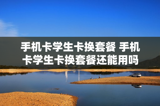手机卡学生卡换套餐 手机卡学生卡换套餐还能用吗