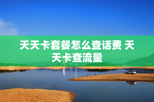 天天卡套餐怎么查话费 天天卡查流量