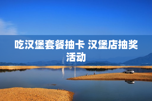 吃汉堡套餐抽卡 汉堡店抽奖活动
