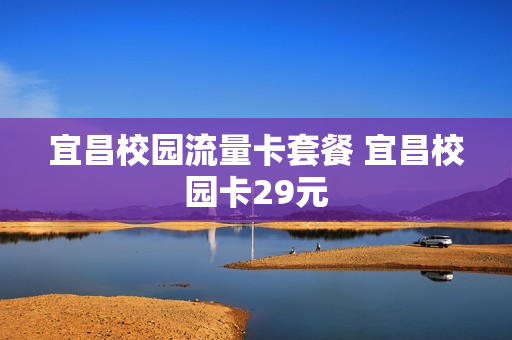 宜昌校园流量卡套餐 宜昌校园卡29元