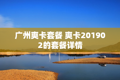 广州爽卡套餐 爽卡201902的套餐详情