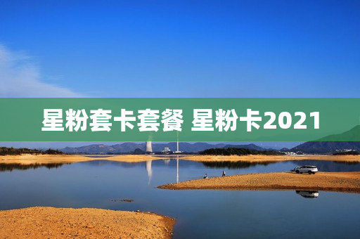 星粉套卡套餐 星粉卡2021