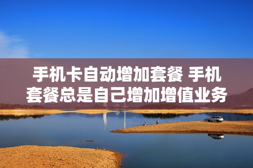 手机卡自动增加套餐 手机套餐总是自己增加增值业务