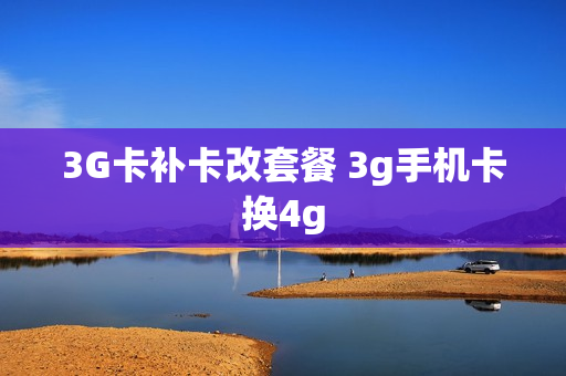 3G卡补卡改套餐 3g手机卡换4g