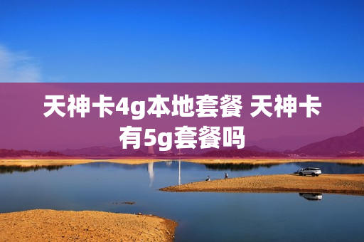 天神卡4g本地套餐 天神卡有5g套餐吗