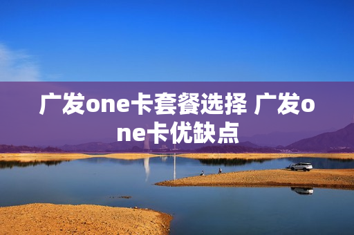 广发one卡套餐选择 广发one卡优缺点