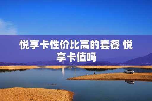 悦享卡性价比高的套餐 悦享卡值吗