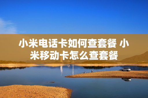 小米电话卡如何查套餐 小米移动卡怎么查套餐