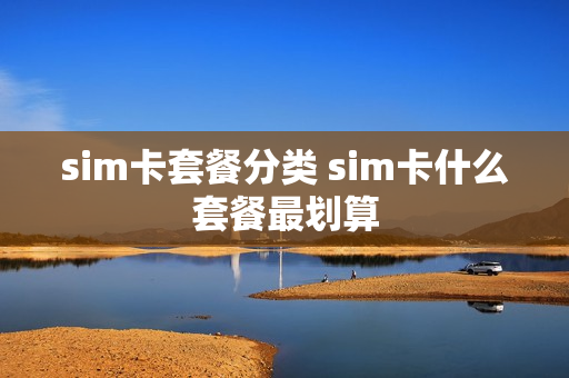 sim卡套餐分类 sim卡什么套餐最划算