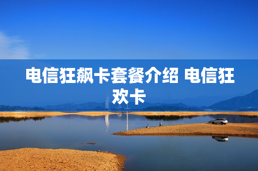 电信狂飙卡套餐介绍 电信狂欢卡