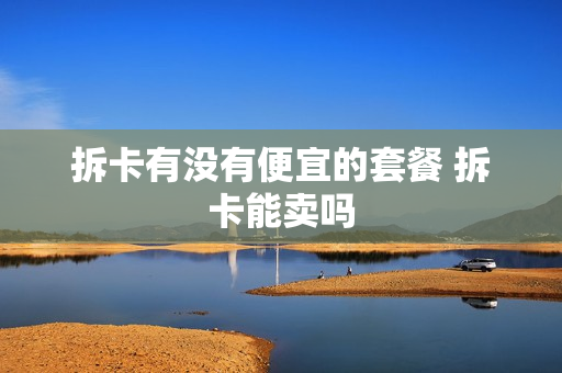 拆卡有没有便宜的套餐 拆卡能卖吗