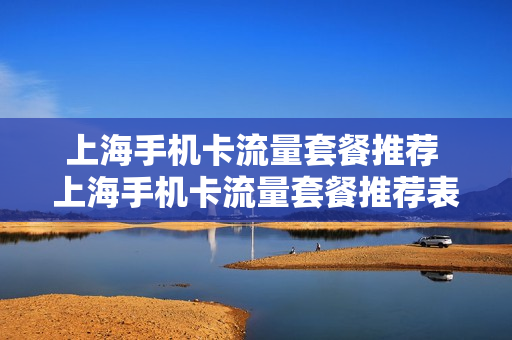 上海手机卡流量套餐推荐 上海手机卡流量套餐推荐表