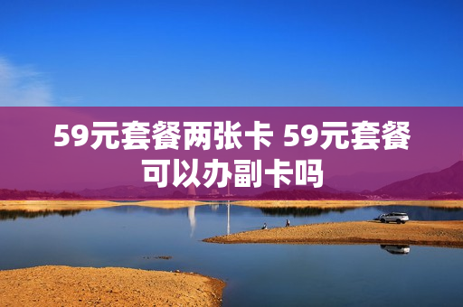 59元套餐两张卡 59元套餐可以办副卡吗