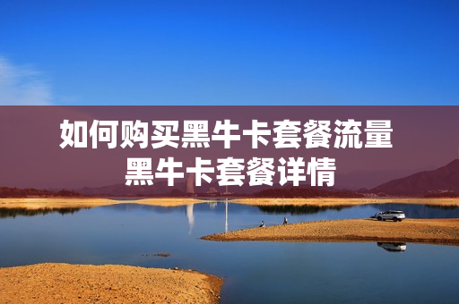 如何购买黑牛卡套餐流量 黑牛卡套餐详情