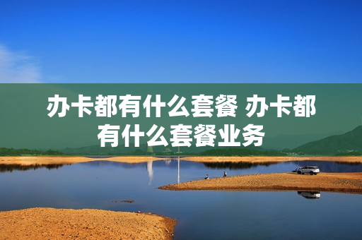 办卡都有什么套餐 办卡都有什么套餐业务