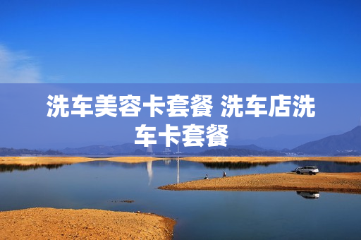 洗车美容卡套餐 洗车店洗车卡套餐