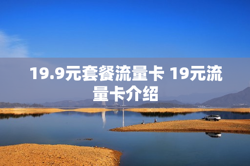 19.9元套餐流量卡 19元流量卡介绍