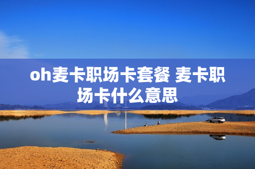 oh麦卡职场卡套餐 麦卡职场卡什么意思