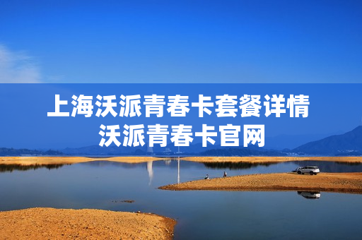上海沃派青春卡套餐详情 沃派青春卡官网
