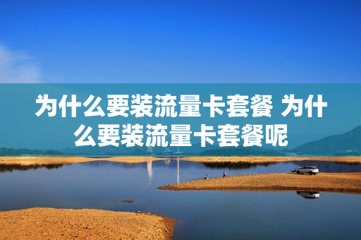 为什么要装流量卡套餐 为什么要装流量卡套餐呢