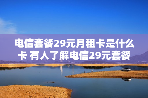 电信套餐29元月租卡是什么卡 有人了解电信29元套餐吗