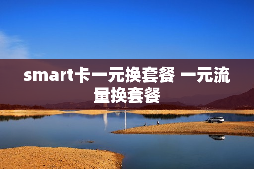 smart卡一元换套餐 一元流量换套餐