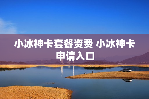 小冰神卡套餐资费 小冰神卡申请入口