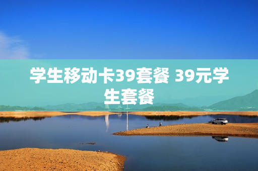 学生移动卡39套餐 39元学生套餐