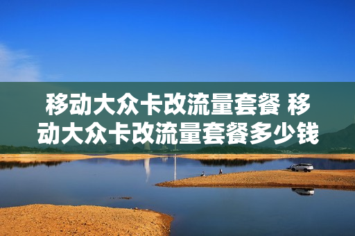 移动大众卡改流量套餐 移动大众卡改流量套餐多少钱