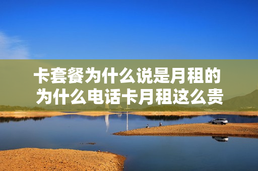 卡套餐为什么说是月租的 为什么电话卡月租这么贵
