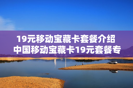 19元移动宝藏卡套餐介绍 中国移动宝藏卡19元套餐专属流量