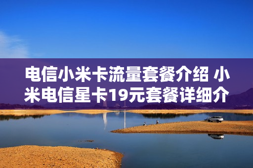 电信小米卡流量套餐介绍 小米电信星卡19元套餐详细介绍