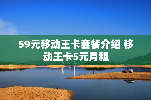 59元移动王卡套餐介绍 移动王卡5元月租