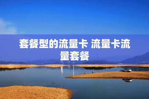 套餐型的流量卡 流量卡流量套餐