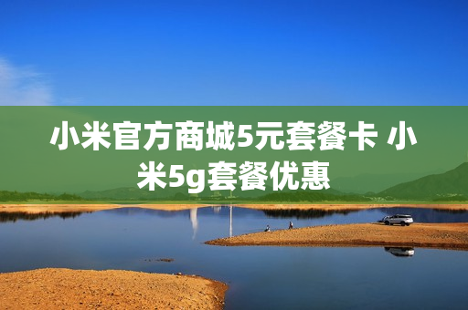 小米官方商城5元套餐卡 小米5g套餐优惠