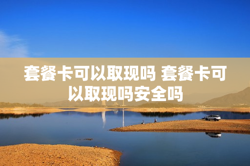 套餐卡可以取现吗 套餐卡可以取现吗安全吗