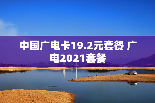 中国广电卡19.2元套餐 广电2021套餐