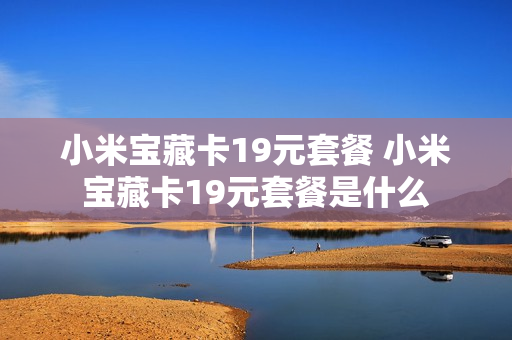小米宝藏卡19元套餐 小米宝藏卡19元套餐是什么