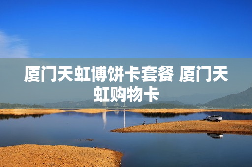 厦门天虹博饼卡套餐 厦门天虹购物卡