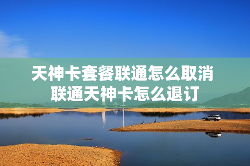 天神卡套餐联通怎么取消 联通天神卡怎么退订