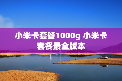 小米卡套餐1000g 小米卡套餐最全版本