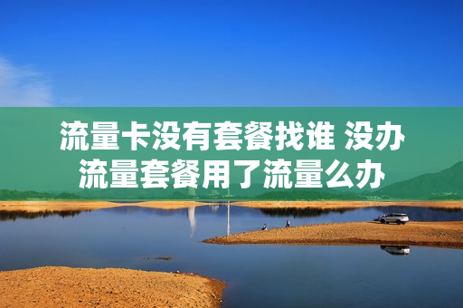 流量卡没有套餐找谁 没办流量套餐用了流量么办